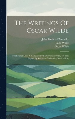 bokomslag The Writings Of Oscar Wilde: What Never Dies, A Romance By Barbey D'aurevilly, Tr. Into English By Sebastian Melmoth (oscar Wilde)