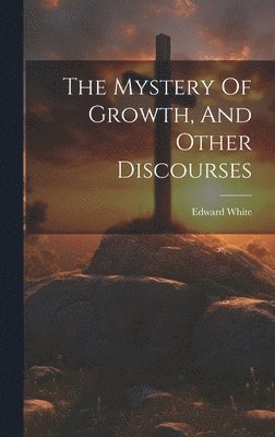 Edward White - Mystery Of Growth, And Other Discourses, Inbunden