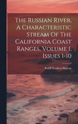 Ruliff Stephen Holway - Russian River, A Characteristic Stream Of The California Coast Ranges, Volume 1, Issues 1-10, Inbunden