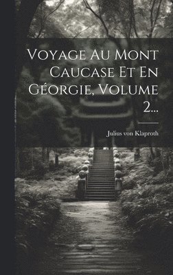 Voyage Au Mont Caucase Et En Géorgie, Volume 2...