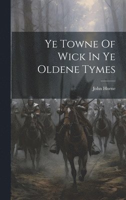 bokomslag Ye Towne Of Wick In Ye Oldene Tymes