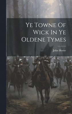 Ye Towne Of Wick In Ye Oldene Tymes 1