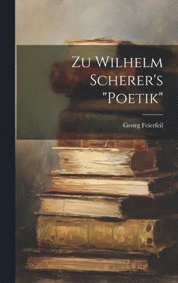 Georg Feierfeil - Zu Wilhelm Scherer's "Poetik", Inbunden