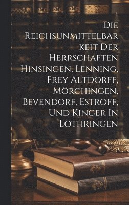 bokomslag Die Reichsunmittelbarkeit Der Herrschaften Hinsingen, Lenning, Frey Altdorff, Mrchingen, Bevendorf, Estroff, Und Kinger In Lothringen