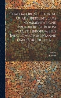 bokomslag Chaldaeorum Historiae Quae Supersunt, Cum Commentatione Prolixiori De Berosi Vita Et Librorum Ejus Indole, Auctore Joanne Dan. Guil. Richter, ......