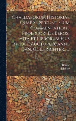 bokomslag Chaldaeorum Historiae Quae Supersunt, Cum Commentatione Prolixiori De Berosi Vita Et Librorum Ejus Indole, Auctore Joanne Dan. Guil. Richter, ......