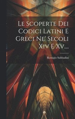 Scoperte Dei Codici Latini E Greci Ne' Secoli Xiv E Xv....