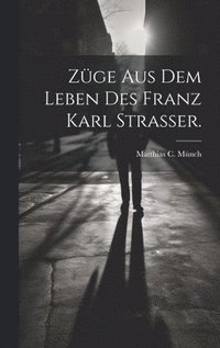 bokomslag Zge aus dem Leben des Franz Karl Strasser.