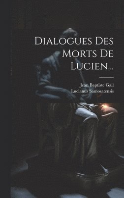 Lucianus Samosatensis, Jean Baptiste Gail - Dialogues Des Morts De Lucien..., Inbunden
