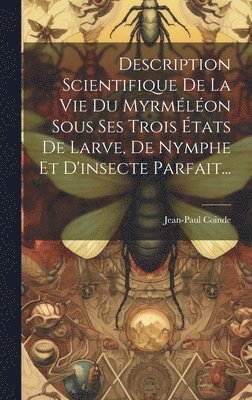 Description Scientifique De La Vie Du Myrmlon Sous Ses Trois tats De Larve, De Nymphe Et D'insecte Parfait... 1