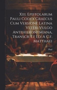 bokomslag Xiii. Epistolarum Pauli Codex Graecus Cum Versione Latina Veteri Vulgo Antehieronymiana, Transcr. Et Ed. A C.f. Matthaei