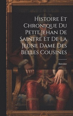 bokomslag Histoire Et Chronique Du Petit Jehan De Saintr Et De La Jeune Dame Des Belles Cousines