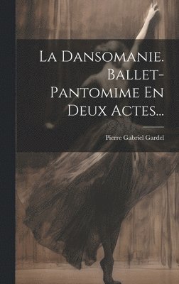 La Dansomanie. Ballet-pantomime En Deux Actes... 1