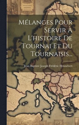 Mlanges Pour Servir  L'histoire De Tournai Et Du Tournaisis... 1