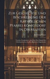 bokomslag Zur Geschichte Und Beschreibung Der Katholischen Pfarrei Knigsdorf In Oberbayern