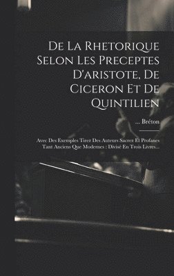 De La Rhetorique Selon Les Preceptes D'aristote, De Ciceron Et De Quintilien