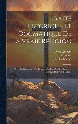 Trait Historique Et Dogmatique De La Vraie Religion 1