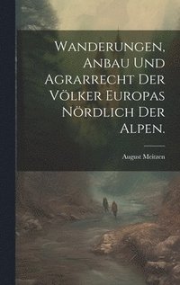 bokomslag Wanderungen, Anbau und Agrarrecht der Vlker Europas nrdlich der Alpen.