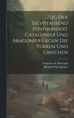 bokomslag Zug Der Sechstausend Fnfhundert Catalonier Und Aragonier Gegen Die Trken Und Griechen