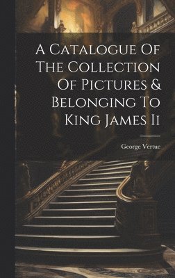George Vertue - Catalogue Of The Collection Of Pictures & Belonging To King James Ii, Inbunden