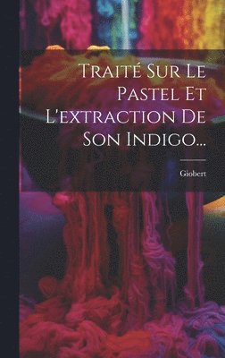 bokomslag Trait Sur Le Pastel Et L'extraction De Son Indigo...