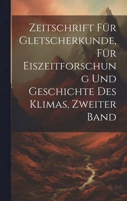Anonymous - Zeitschrift für Gletscherkunde, für Eiszeitforschung und Geschichte des Klimas, Zweiter Band, Inbunden