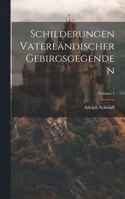 Schilderungen Vaterlndischer Gebirgsgegenden; Volume 1 1