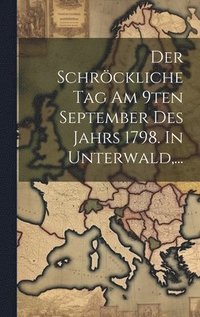 bokomslag Der Schrckliche Tag Am 9ten September Des Jahrs 1798. In Unterwald, ...