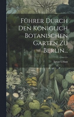 Ignaz Urban - Führer Durch Den Königlich Botanischen Garten Zu Berlin..., Inbunden