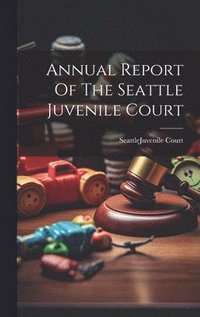 bokomslag Annual Report Of The Seattle Juvenile Court