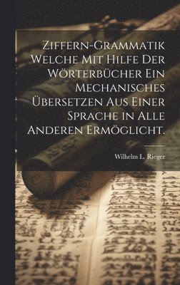 Ziffern-Grammatik welche mit Hilfe der Wrterbcher ein mechanisches bersetzen aus einer Sprache in alle anderen ermglicht. 1