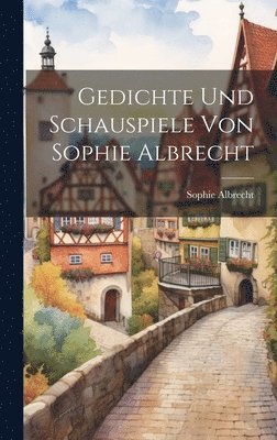 Gedichte und Schauspiele von Sophie Albrecht 1