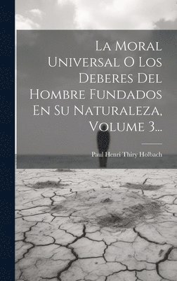 Paul Henri Thiry Holbach (Baron D') - Moral Universal O Los Deberes Del Hombre Fundados En Su Naturaleza, Volume 3..., Inbunden
