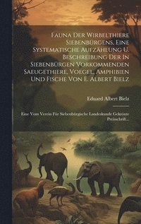 bokomslag Fauna Der Wirbelthiere Siebenbrgens, Eine Systematische Aufzhlung U. Beschreibung Der In Siebenbrgen Vorkommenden Saeugethiere, Voegel, Amphibien Und Fische Von E. Albert Bielz