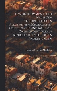 bokomslag Das Fideikommi-Recht nach dem sterreichischen allgemeinen brgerlichen Gesetz-Buche und mehr als zweihundert darauf bezglichen besonderen Anordnungen.