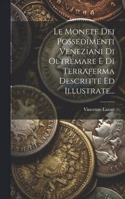 Monete Dei Possedimenti Veneziani Di Oltremare E Di Terraferma Descritte Ed Illustrate...