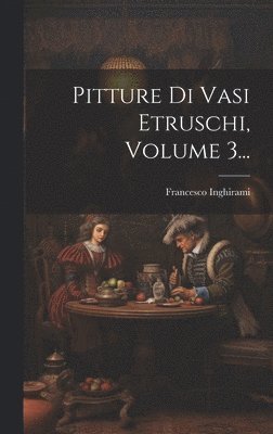 Pitture Di Vasi Etruschi, Volume 3... 1