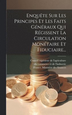 Enqute Sur Les Principes Et Les Faits Gnraux Qui Rgissent La Circulation Montaire Et Fiduciaire... 1