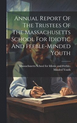 Massachusetts School for Idiotic and - Annual Report Of The Trustees Of The Massachusetts School For Idiotic And Feeble-minded Youth, Inbunden