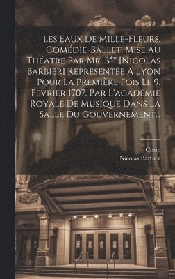 bokomslag Les Eaux De Mille-fleurs. Comdie-ballet. Mise Au Thatre Par Mr. B** [nicolas Barbier] Represente A Lyon Pour La Premire Fois Le 9. Fevrier 1707. Par L'acadmie Royale De Musique Dans La