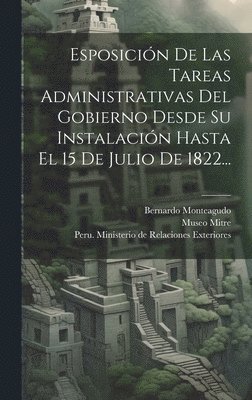 Esposicin De Las Tareas Administrativas Del Gobierno Desde Su Instalacin Hasta El 15 De Julio De 1822... 1