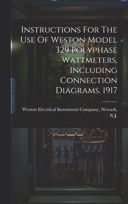 bokomslag Instructions For The Use Of Weston Model 329 Polyphase Wattmeters, Including Connection Diagrams. 1917