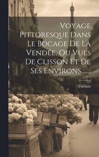 bokomslag Voyage Pittoresque Dans Le Bocage De La Vende, Ou Vues De Clisson Et De Ses Environs.......