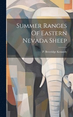 P Beveridge Kennedy, P. Beveridge Kennedy - Summer Ranges Of Eastern Nevada Sheep, Inbunden