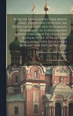 bokomslag Ruische Anecdoten Oder Briefe Eines Teutschen Officiers An Einen Lieflandischen Edelmann, Worinnen Die Vornehmsten Lebens-umstande Des Ruischen Kaysers Peter Iii. Nebst Dem Unglucklichen Ende Dieses