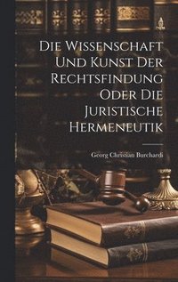 bokomslag Die Wissenschaft und Kunst der Rechtsfindung oder die juristische Hermeneutik