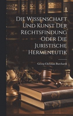 Die Wissenschaft und Kunst der Rechtsfindung oder die juristische Hermeneutik 1