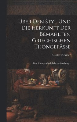 Gustav Kramer - Über Den Styl Und Die Herkunft Der Bemahlten Griechischen Thongefässe, Inbunden