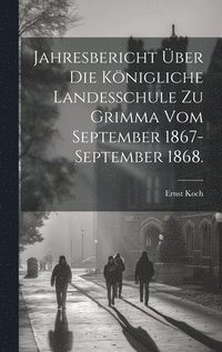bokomslag Jahresbericht ber die Knigliche Landesschule zu Grimma vom September 1867-September 1868.