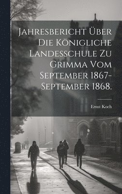 Jahresbericht über die Königliche Landesschule zu Grimma vom September 1867-September 1868.